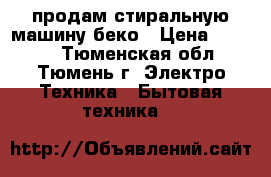 продам стиральную машину беко › Цена ­ 6 000 - Тюменская обл., Тюмень г. Электро-Техника » Бытовая техника   